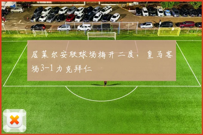 居莱尔安联球场梅开二度，皇马客场3-1力克拜仁