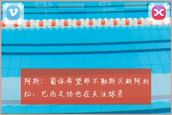 阿斯：葡体希望那不勒斯买断阿利松，巴西足协也在关注球员