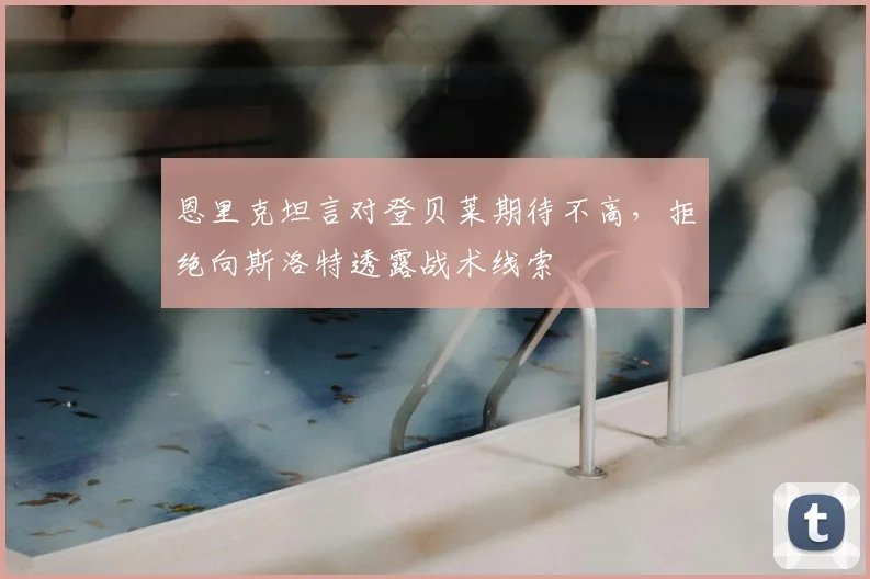 恩里克坦言对登贝莱期待不高，拒绝向斯洛特透露战术线索