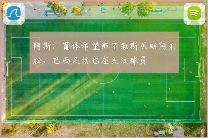 阿斯：葡体希望那不勒斯买断阿利松，巴西足协也在关注球员